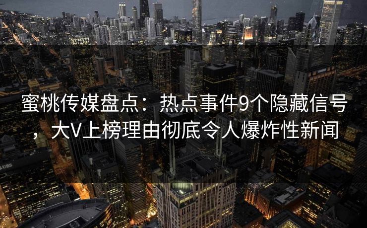 蜜桃传媒盘点:热点事件9个隐藏信号,大V上榜理由彻底令人爆炸性新闻 蜜桃传媒盘点:热点事件9个隐藏信号,大V上榜理由彻底令人爆炸性新闻