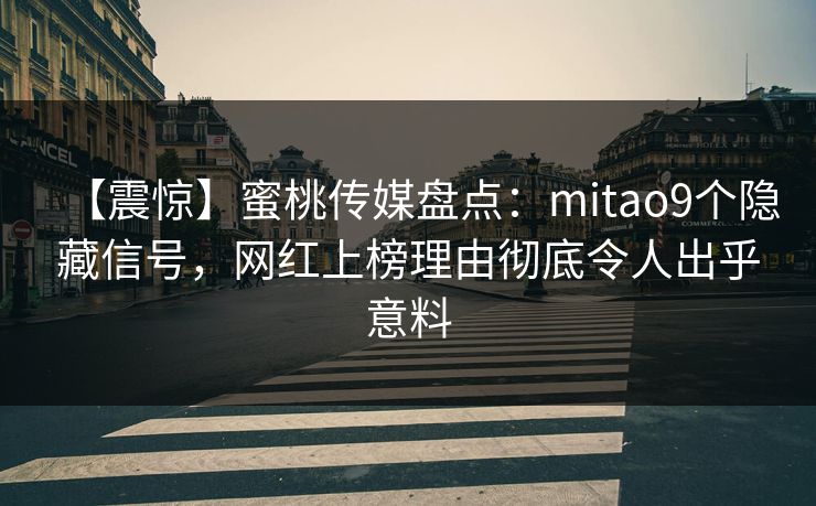 【震惊】蜜桃传媒盘点：mitao9个隐藏信号，网红上榜理由彻底令人出乎意料
