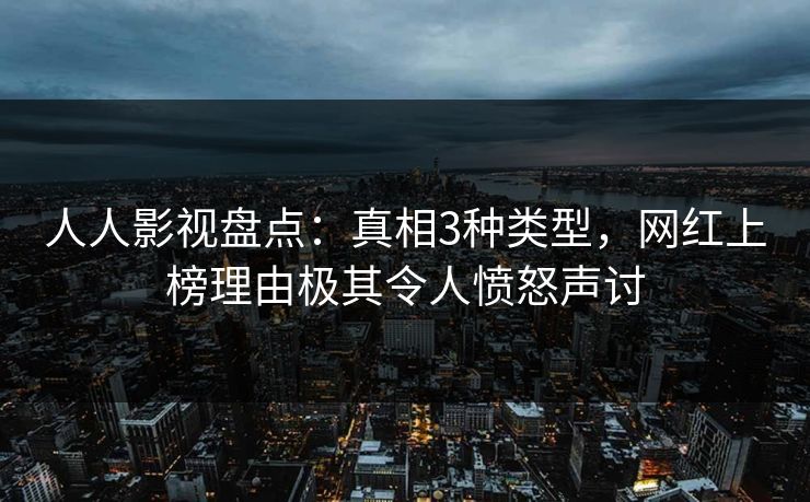 人人影视盘点：真相3种类型，网红上榜理由极其令人愤怒声讨