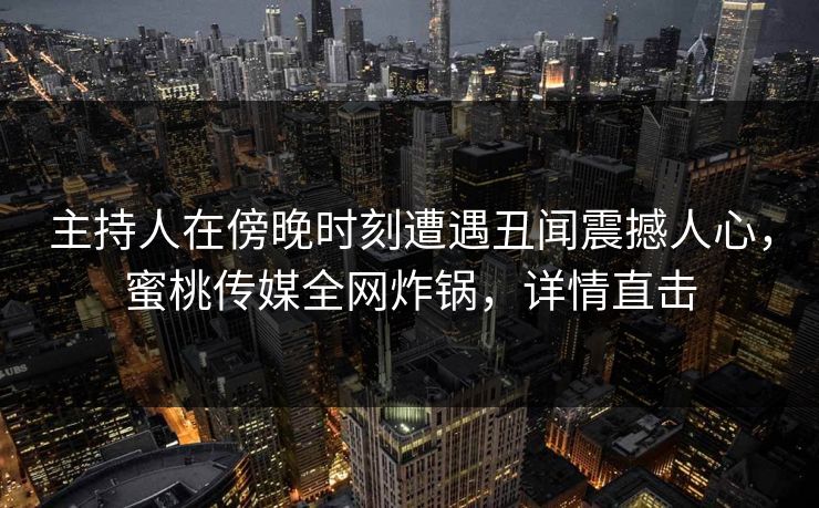 主持人在傍晚时刻遭遇丑闻震撼人心，蜜桃传媒全网炸锅，详情直击