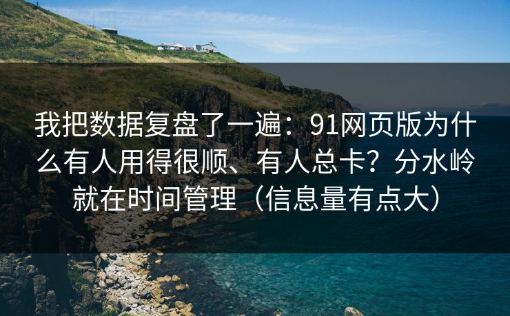 我把数据复盘了一遍：91网页版为什么有人用得很顺、有人总卡？分水岭就在时间管理（信息量有点大）