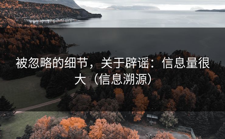 被忽略的细节，关于辟谣：信息量很大（信息溯源）